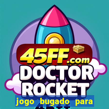 jogo bugado para ganhar dinheiro